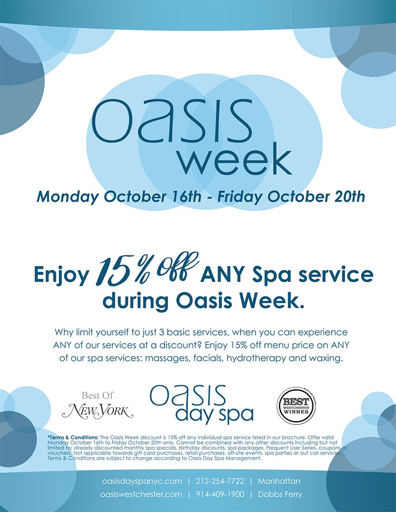 oasis week! october 16th - 20th. enjoy 15% off any spa service during oasis week. why limit yourself to just 3 basic services, when you can experience any of our services at a discount? enjoy 15% off menu price on any of our spa services, massages, facials, hydrotherapy and waxing.